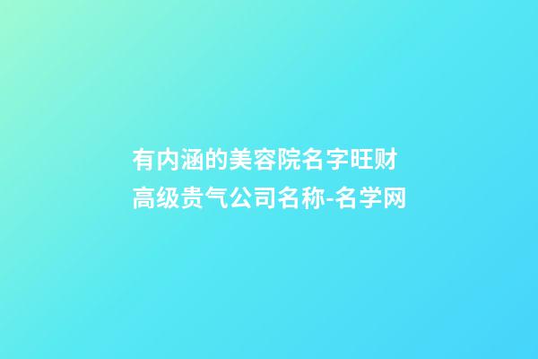 有内涵的美容院名字旺财 高级贵气公司名称-名学网-第1张-公司起名-玄机派